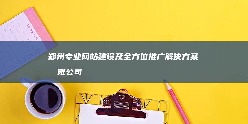 郑州专业网站建设及全方位推广解决方案有限公司